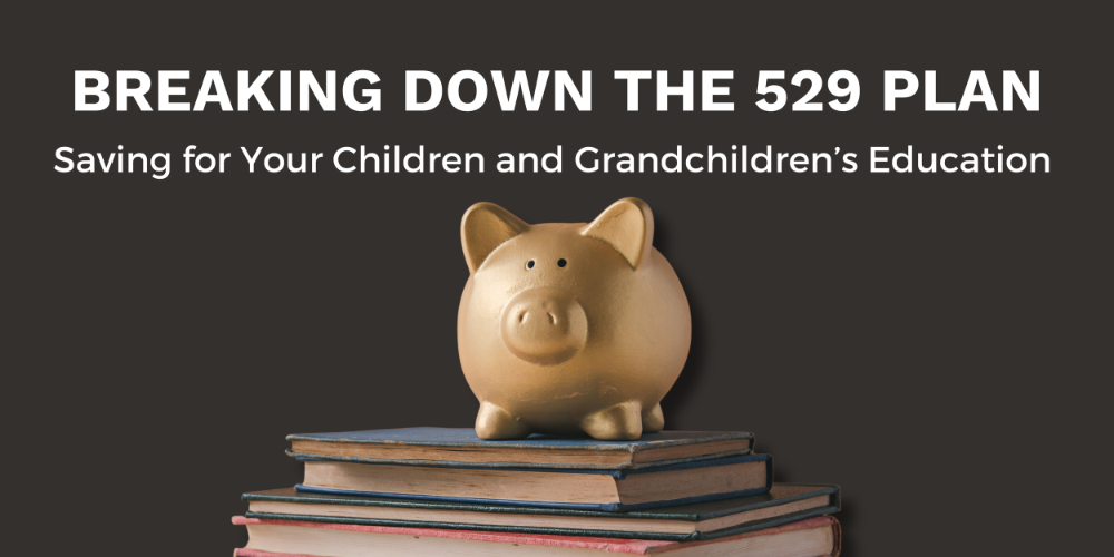 Breaking Down the 529 Plan: Saving for Your Children and Grandchildren’s Education